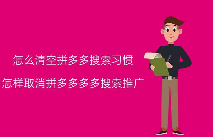 怎么清空拼多多搜索习惯 怎样取消拼多多多多搜索推广？